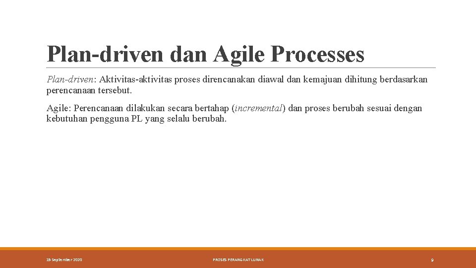 Plan-driven dan Agile Processes Plan-driven: Aktivitas-aktivitas proses direncanakan diawal dan kemajuan dihitung berdasarkan perencanaan