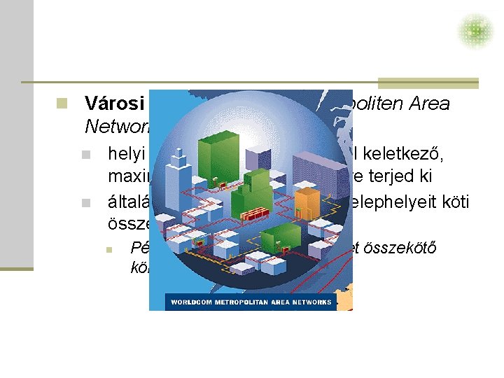 n Városi hálózat (MAN – Metropoliten Area Network) n n helyi hálózatok összekötésével keletkező,