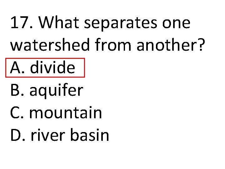17. What separates one watershed from another? A. divide B. aquifer C. mountain D.