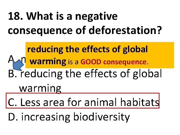 18. What is a negative consequence of deforestation? reducing the effects of global A.