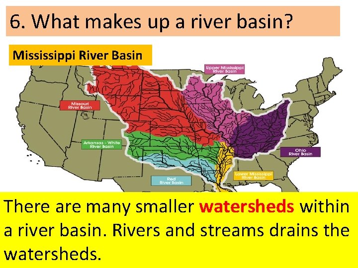 6. What makes up a river basin? Mississippi River Basin There are many smaller