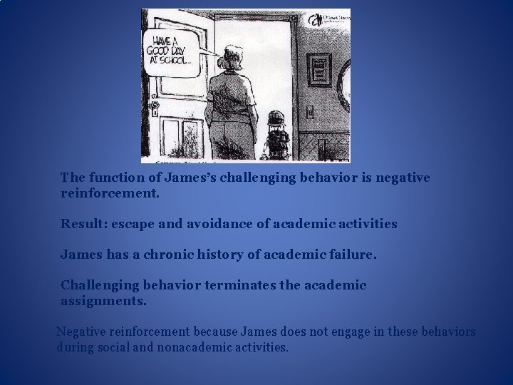 The function of James’s challenging behavior is negative reinforcement. Result: escape and avoidance of