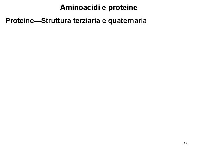 Aminoacidi e proteine Proteine—Struttura terziaria e quaternaria 36 
