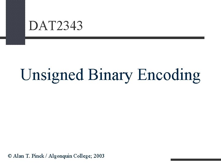 DAT 2343 Unsigned Binary Encoding © Alan T. Pinck / Algonquin College; 2003 