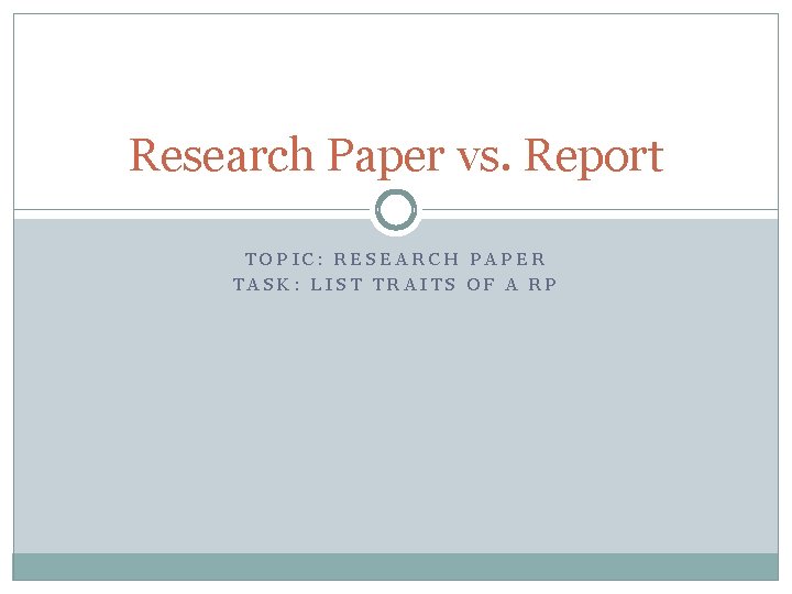 Research Paper vs. Report TOPIC: RESEARCH PAPER TASK: LIST TRAITS OF A RP 
