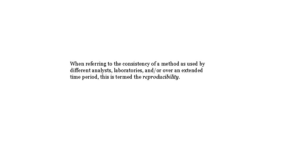 When referring to the consistency of a method as used by different analysts, laboratories,