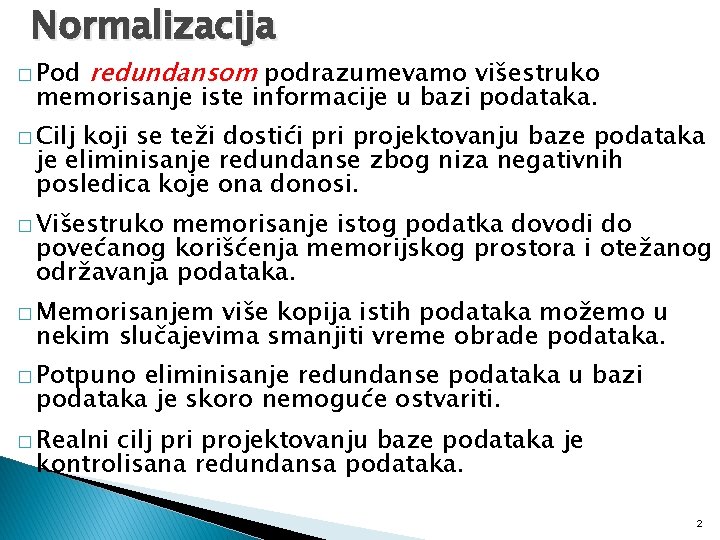 Normalizacija � Pod redundansom podrazumevamo višestruko memorisanje iste informacije u bazi podataka. � Cilj