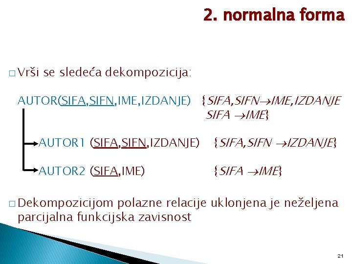 2. normalna forma � Vrši se sledeća dekompozicija: AUTOR(SIFA, SIFN, IME, IZDANJE) {SIFA, SIFN