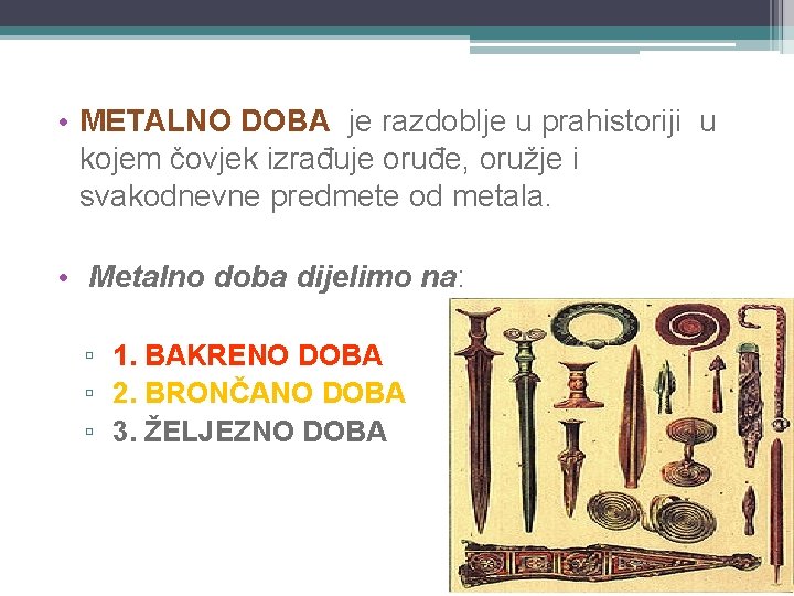  • METALNO DOBA je razdoblje u prahistoriji u kojem čovjek izrađuje oruđe, oružje