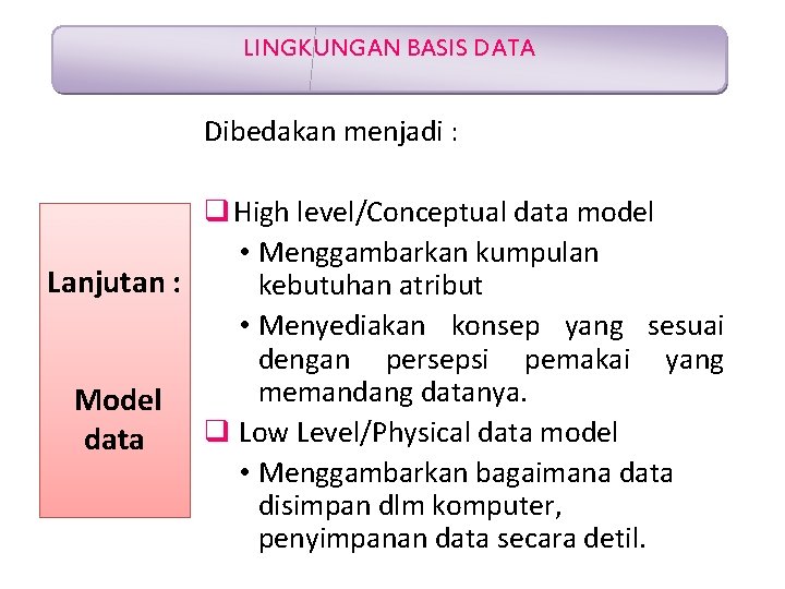 LINGKUNGAN BASIS DATA Dibedakan menjadi : q High level/Conceptual data model • Menggambarkan kumpulan