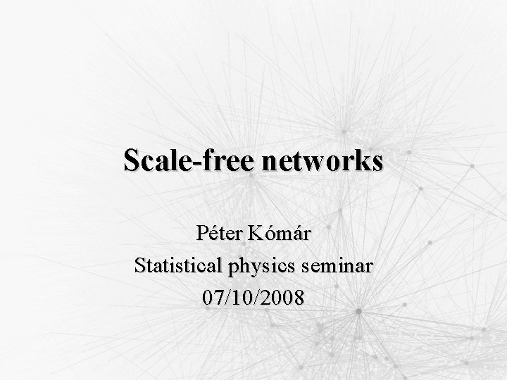 Scale-free networks Péter Kómár Statistical physics seminar 07/10/2008 