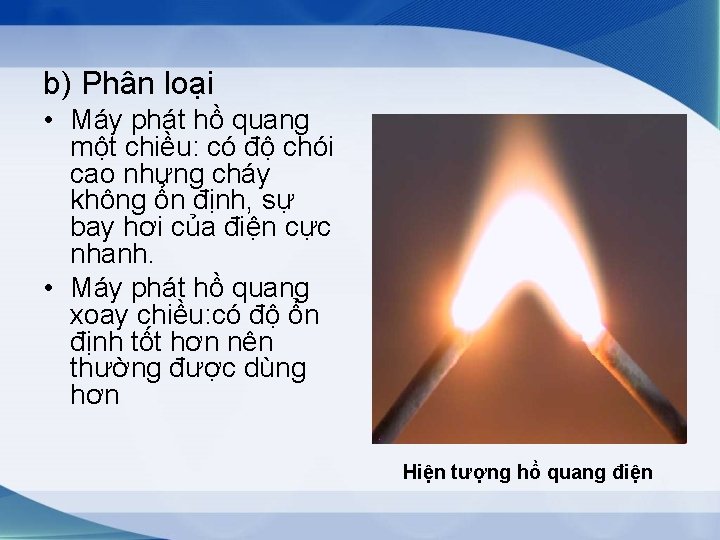 b) Phân loại • Máy phát hồ quang một chiều: có độ chói cao