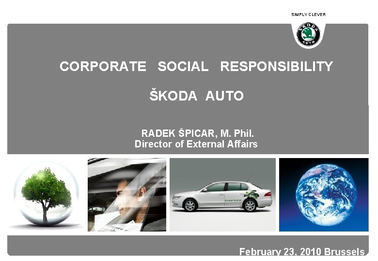 SIMPLY CLEVER CORPORATE SOCIAL RESPONSIBILITY ŠKODA AUTO RADEK ŠPICAR, M. Phil. Director of External