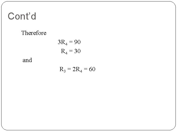 Cont’d Therefore 3 R 4 = 90 R 4 = 30 and R 3