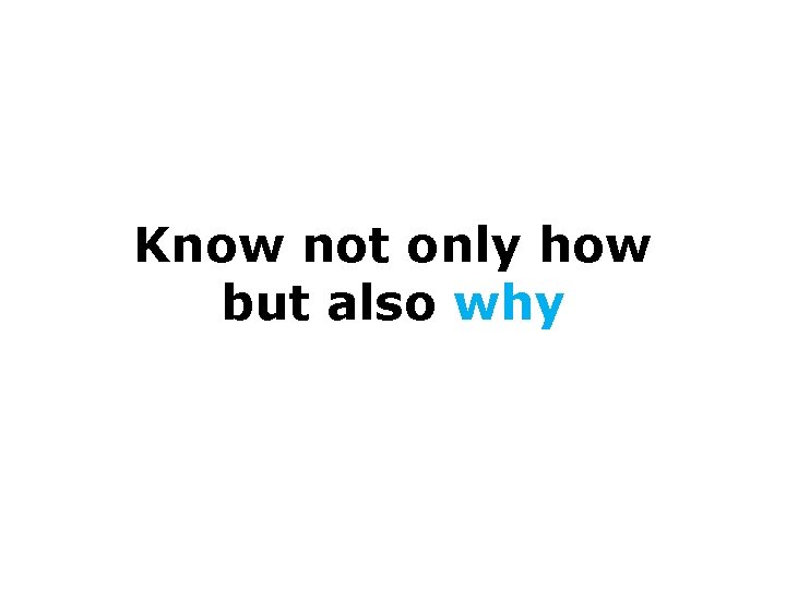 Know not only how but also why 