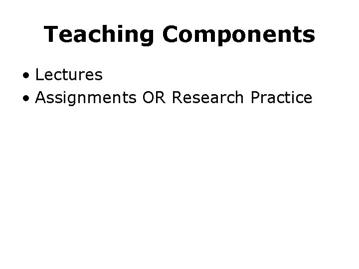 Teaching Components • Lectures • Assignments OR Research Practice 