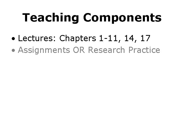 Teaching Components • Lectures: Chapters 1 -11, 14, 17 • Assignments OR Research Practice