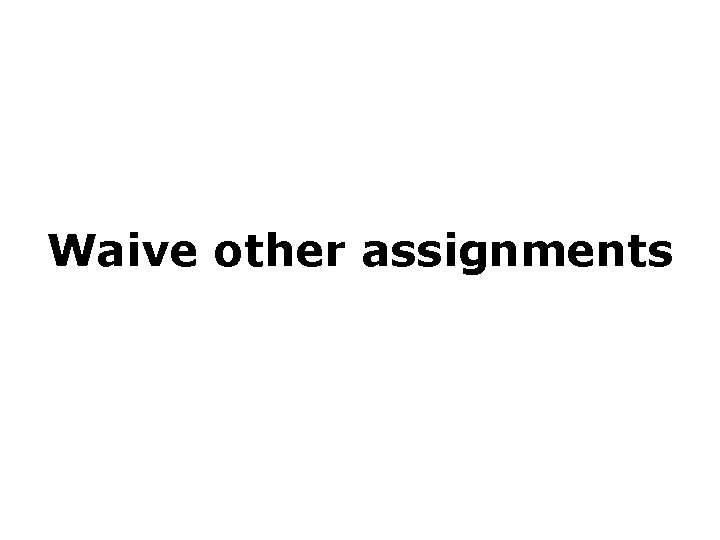 Waive other assignments 