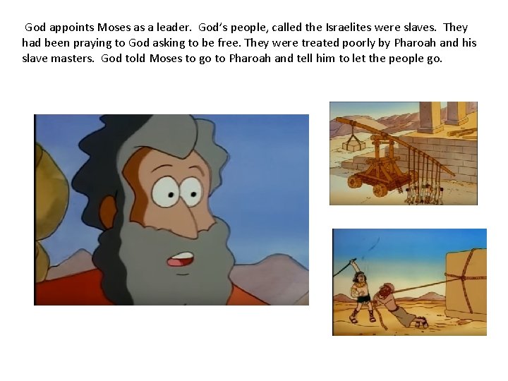 God appoints Moses as a leader. God’s people, called the Israelites were slaves. They