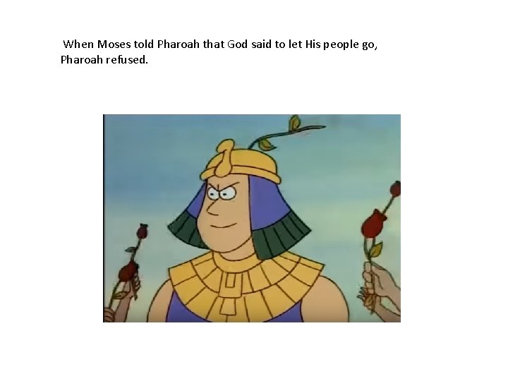 When Moses told Pharoah that God said to let His people go, Pharoah refused.