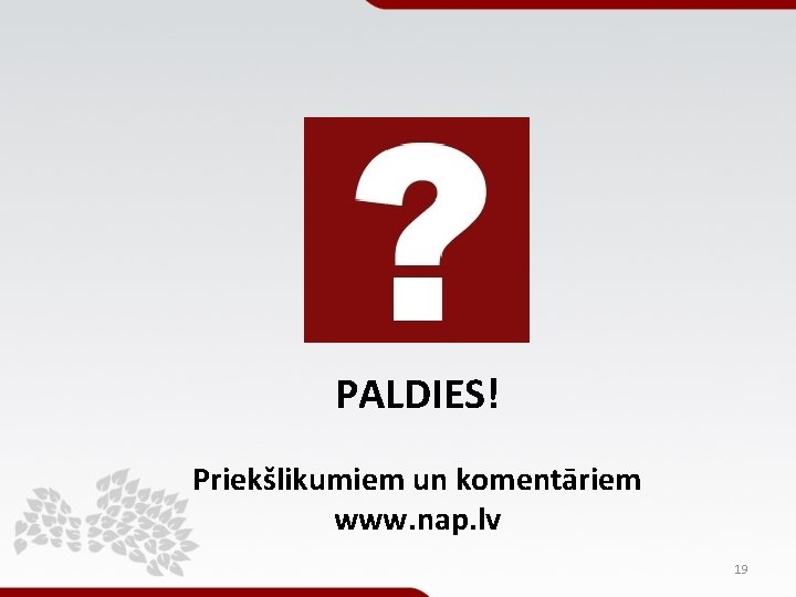 PALDIES! Priekšlikumiem un komentāriem www. nap. lv 19 PALDIES! Priekšlikumiem un komentāriem www. nap. lv 19