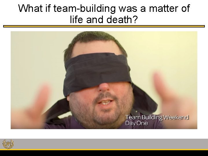 What if team-building was a matter of life and death? 
