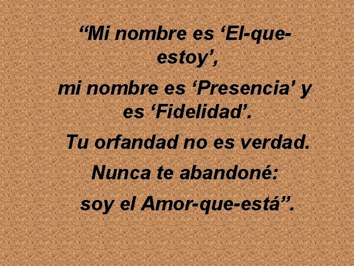 “Mi nombre es ‘El-queestoy’, mi nombre es ‘Presencia’ y es ‘Fidelidad’. Tu orfandad no