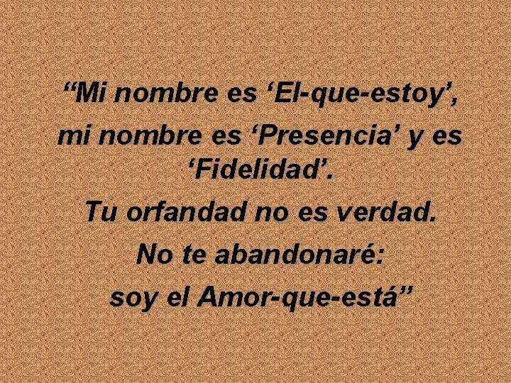 “Mi nombre es ‘El-que-estoy’, mi nombre es ‘Presencia’ y es ‘Fidelidad’. Tu orfandad no