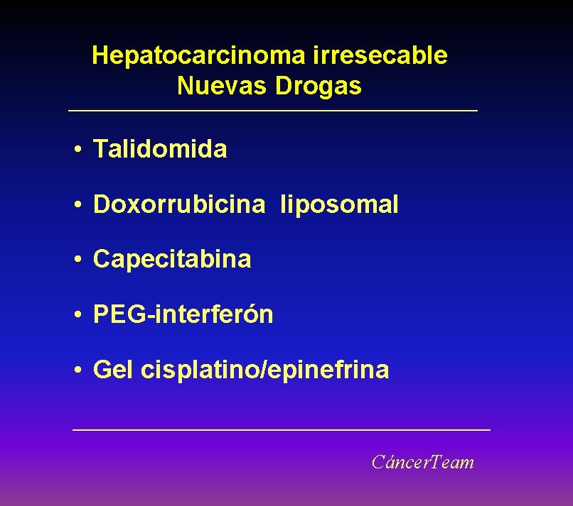 Hepatocarcinoma irresecable Nuevas Drogas • Talidomida • Doxorrubicina liposomal • Capecitabina • PEG-interferón •