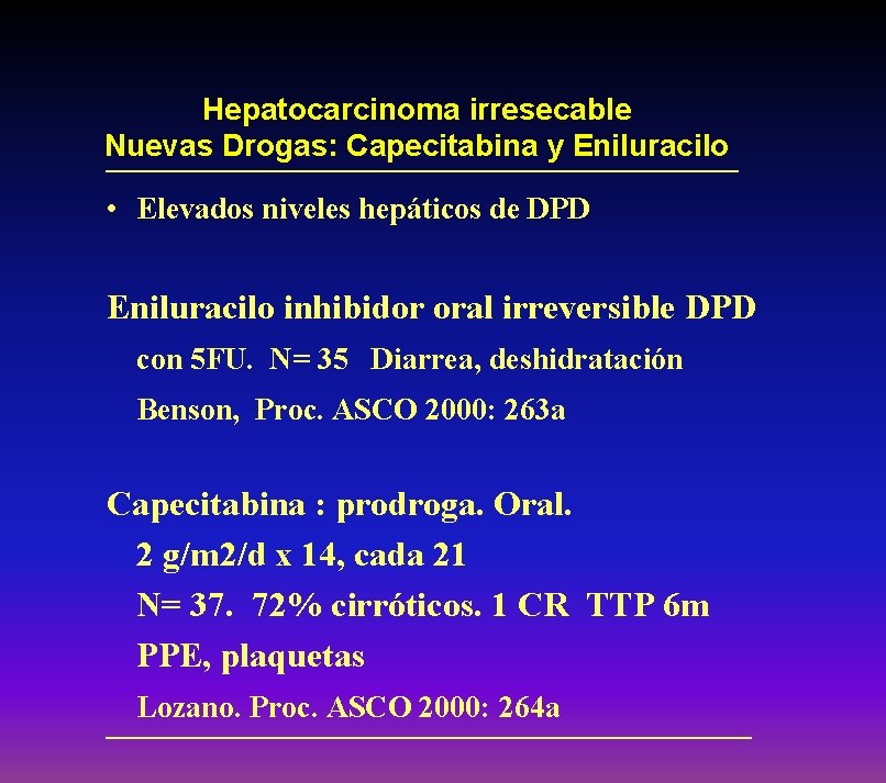 Hepatocarcinoma irresecable Nuevas Drogas: Capecitabina y Eniluracilo • Elevados niveles hepáticos de DPD Eniluracilo