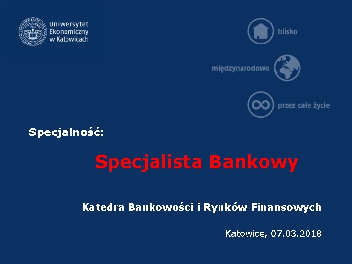 Specjalność: Specjalista Bankowy Katedra Bankowości i Rynków Finansowych Katowice, 07. 03. 2018 