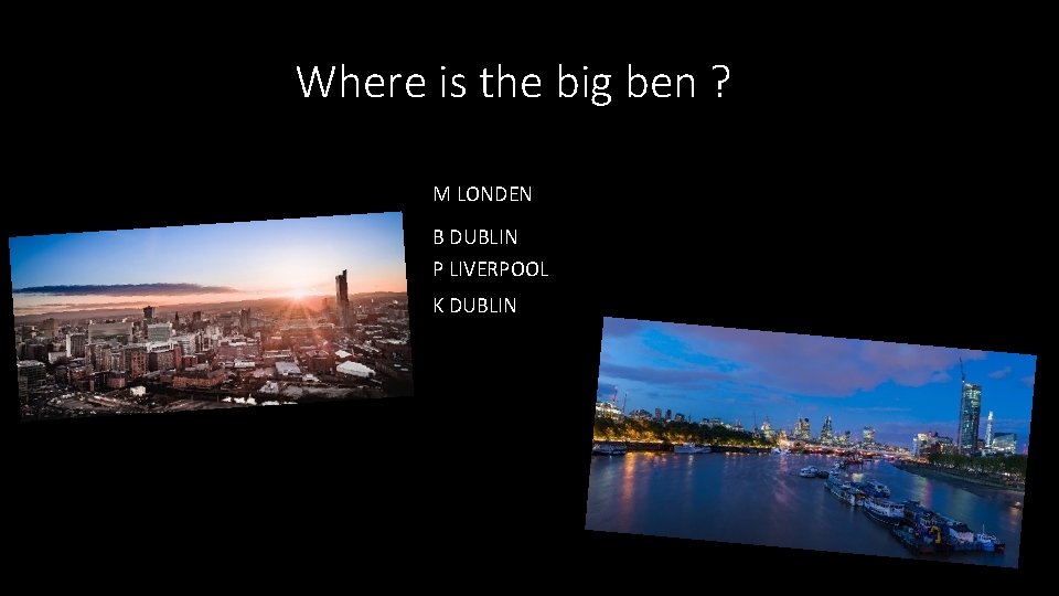 Where is the big ben ? M LONDEN B DUBLIN P LIVERPOOL K DUBLIN