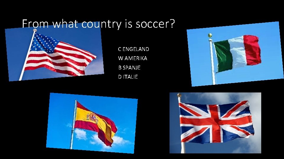 From what country is soccer? C ENGELAND W AMERIKA B SPANJE D ITALIE 