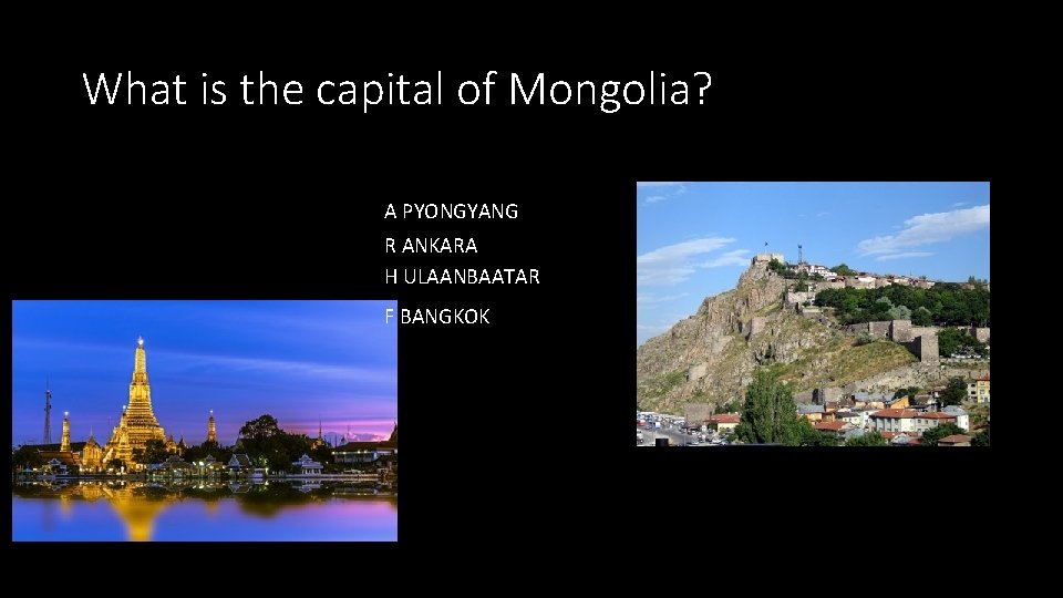 What is the capital of Mongolia? A PYONGYANG R ANKARA H ULAANBAATAR F BANGKOK