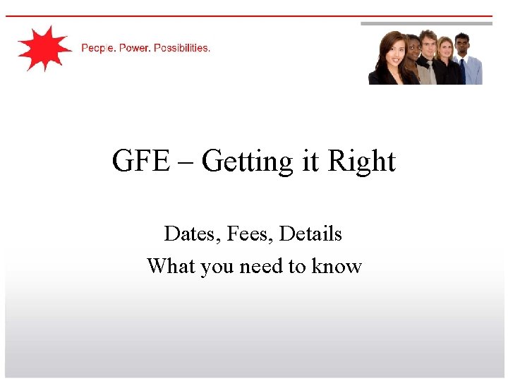 GFE – Getting it Right Dates, Fees, Details What you need to know 