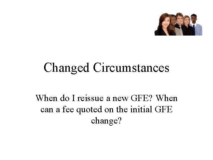 Changed Circumstances When do I reissue a new GFE? When can a fee quoted