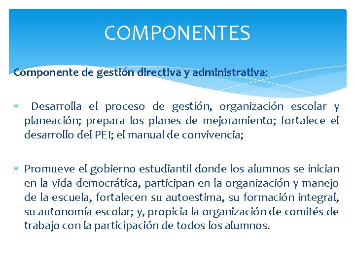 COMPONENTES Componente de gestión directiva y administrativa: Desarrolla el proceso de gestión, organización escolar