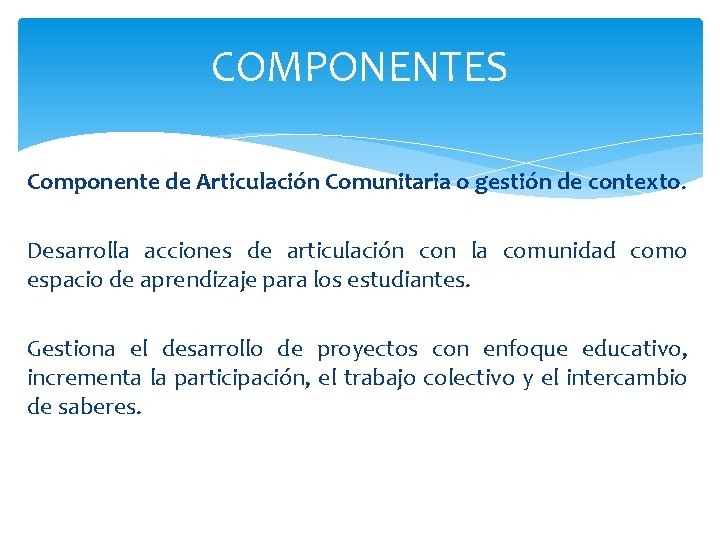 COMPONENTES Componente de Articulación Comunitaria o gestión de contexto. Desarrolla acciones de articulación con