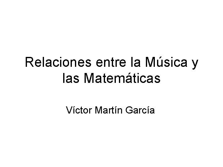 Relaciones entre la Música y las Matemáticas Víctor Martín García 