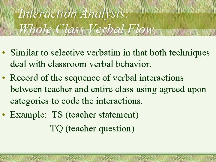 Interaction Analysis: Whole Class Verbal Flow • Similar to selective verbatim in that both