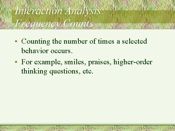 Interaction Analysis: Frequency Counts • Counting the number of times a selected behavior occurs.