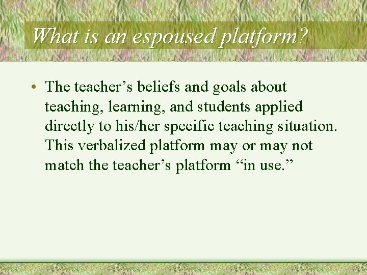 What is an espoused platform? • The teacher’s beliefs and goals about teaching, learning,