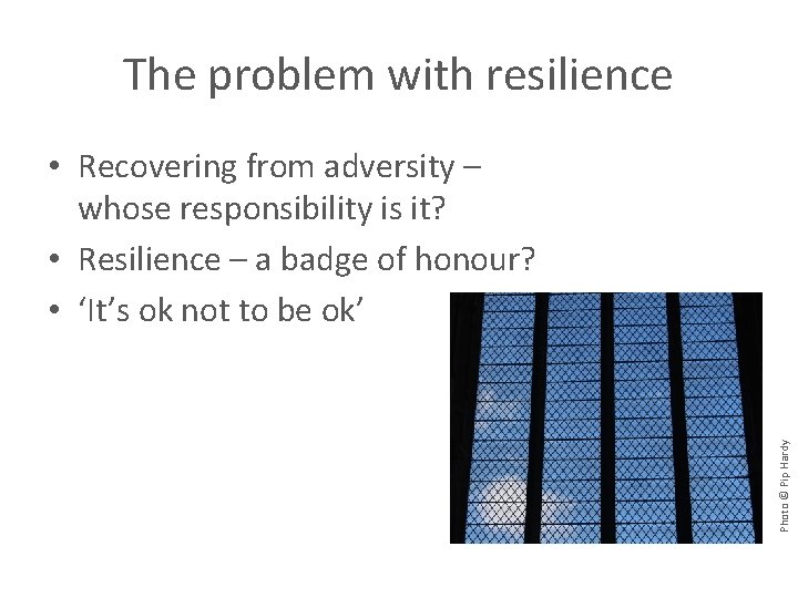 The problem with resilience Photo © Pip Hardy • Recovering from adversity – whose