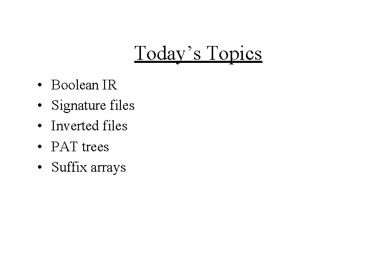 Today’s Topics • • • Boolean IR Signature files Inverted files PAT trees Suffix