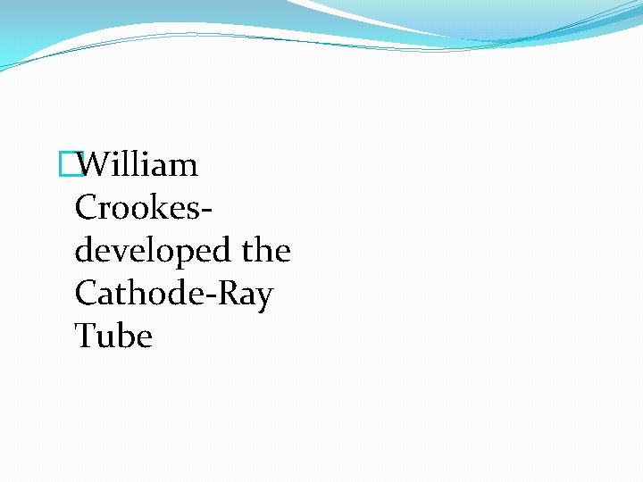 �William Crookesdeveloped the Cathode-Ray Tube 