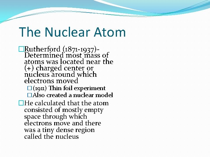  The Nuclear Atom �Rutherford (1871 -1937)Determined most mass of atoms was located near