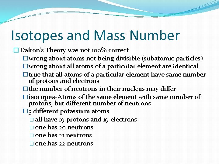 Isotopes and Mass Number �Dalton’s Theory was not 100% correct �wrong about atoms not