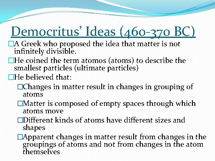 Democritus’ Ideas (460 -370 BC) �A Greek who proposed the idea that matter is
