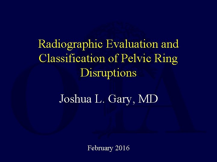 Radiographic Evaluation and Classification of Pelvic Ring Disruptions Joshua L. Gary, MD February 2016