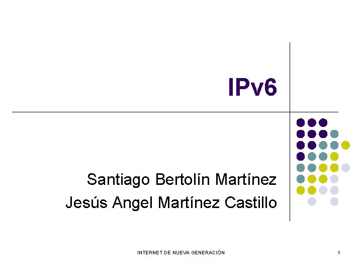 IPv 6 Santiago Bertolín Martínez Jesús Angel Martínez Castillo INTERNET DE NUEVA GENERACIÓN 1